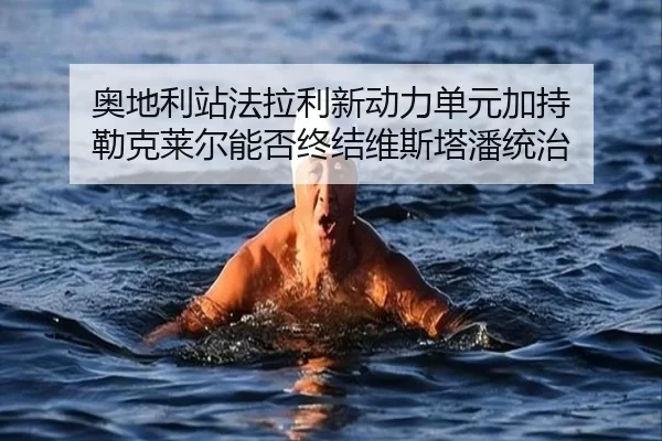 奥地利站法拉利新动力单元加持 勒克莱尔能否终结维斯塔潘统治